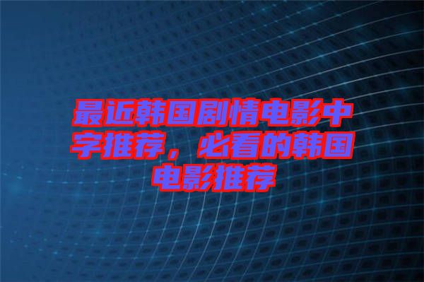 最近韓國劇情電影中字推薦，必看的韓國電影推薦