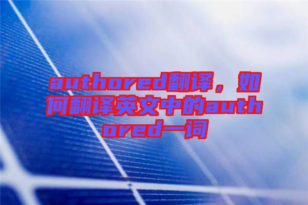 authored翻譯，如何翻譯英文中的authored一詞