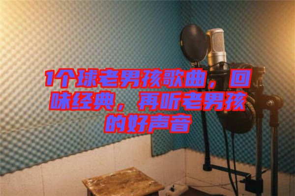 1個球老男孩歌曲，回味經(jīng)典，再聽老男孩的好聲音