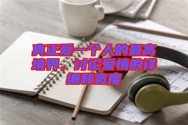 真正愛(ài)一個(gè)人的最高境界，討論愛(ài)情的詳細(xì)和寬度
