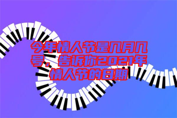 今年情人節(jié)是幾月幾號，告訴你2021年情人節(jié)的日期