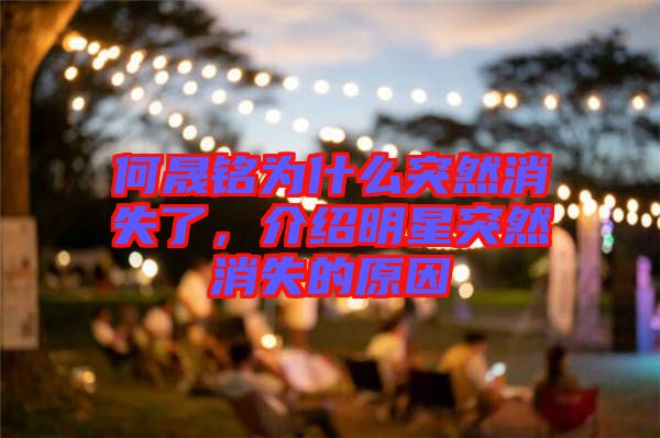 何晟銘為什么突然消失了，介紹明星突然消失的原因