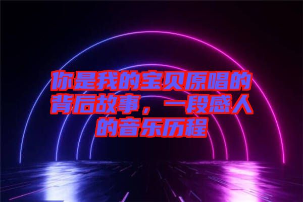 你是我的寶貝原唱的背后故事，一段感人的音樂歷程