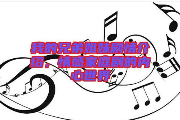 我的兄弟姐妹劇情介紹，情感家庭劇的內心世界