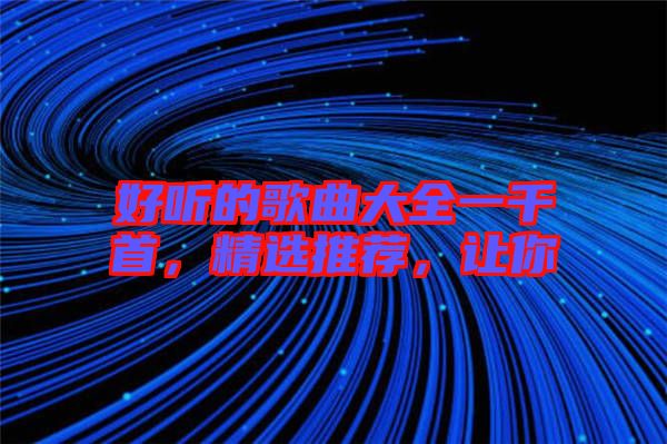 好聽(tīng)的歌曲大全一千首，精選推薦，讓你