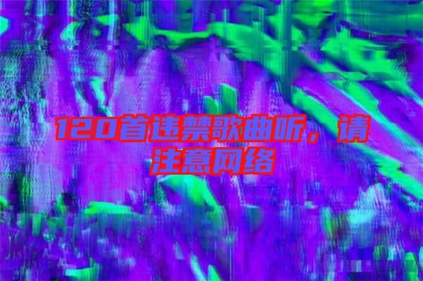 120首違禁歌曲聽，請注意網(wǎng)絡(luò)
