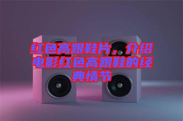 紅色高跟鞋片，介紹電影紅色高跟鞋的經(jīng)典情節(jié)