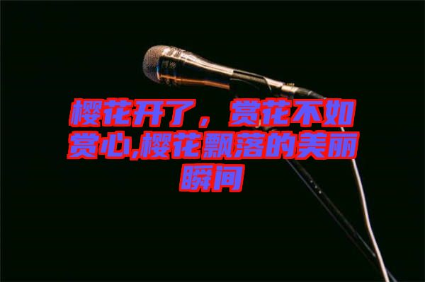 櫻花開了，賞花不如賞心,櫻花飄落的美麗瞬間
