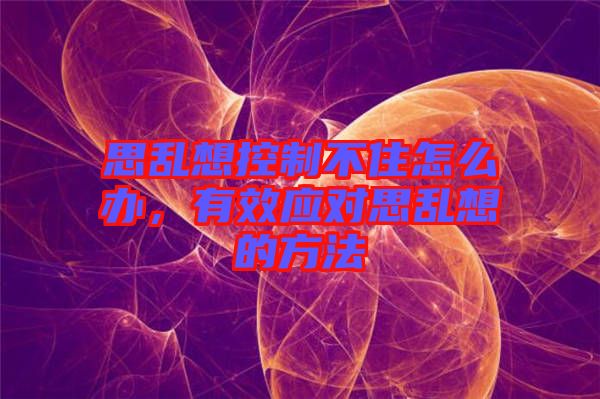 思亂想控制不住怎么辦，有效應(yīng)對思亂想的方法