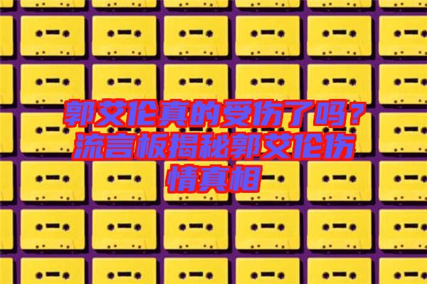 郭艾倫真的受傷了嗎？流言板揭秘郭艾倫傷情真相