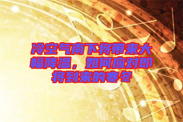 冷空氣南下將帶來大幅降溫，如何應對即將到來的寒冬
