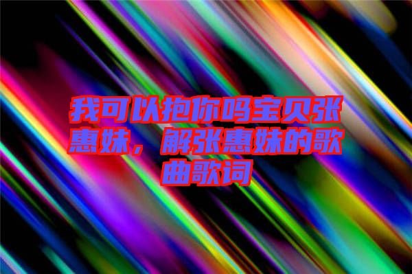 我可以抱你嗎寶貝張惠妹，解張惠妹的歌曲歌詞
