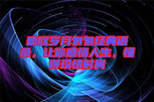 感嘆歲月匆匆經(jīng)典語(yǔ)錄，讓你感悟人生，懂得珍惜時(shí)間