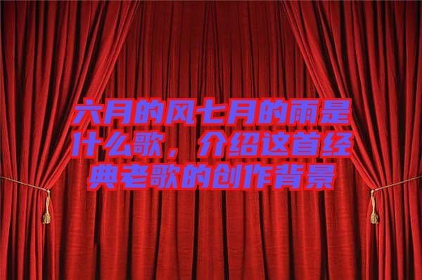 六月的風(fēng)七月的雨是什么歌，介紹這首經(jīng)典老歌的創(chuàng)作背景