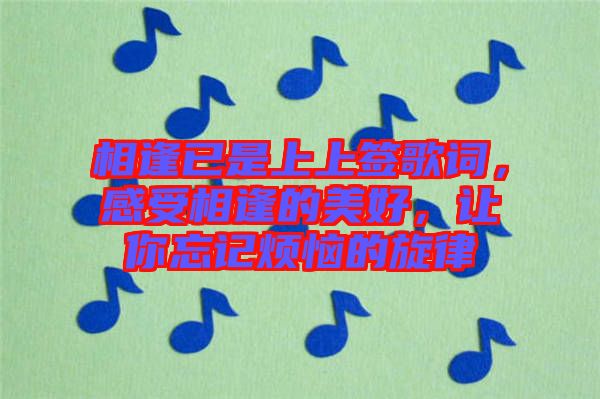 相逢已是上上簽歌詞，感受相逢的美好，讓你忘記煩惱的旋律