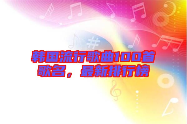 韓國流行歌曲100首歌名，最新排行榜