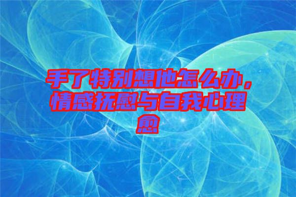 手了特別想他怎么辦，情感撫慰與自我心理愈