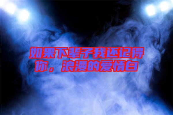 如果下輩子我還記得你，浪漫的愛情白