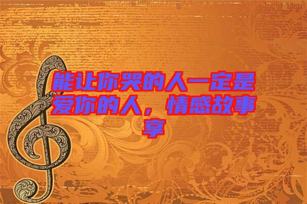 能讓你哭的人一定是愛(ài)你的人，情感故事享