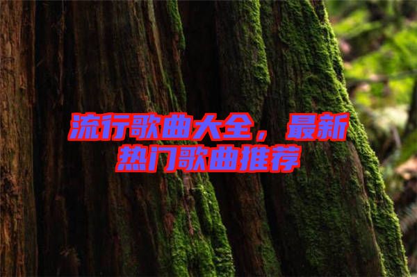 流行歌曲大全，最新熱門歌曲推薦