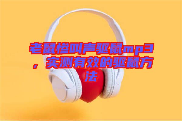 老鼠慘叫聲驅(qū)鼠mp3，實測有效的驅(qū)鼠方法