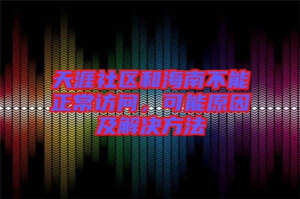 天涯社區(qū)和海南不能正常訪問(wèn)，可能原因及解決方法