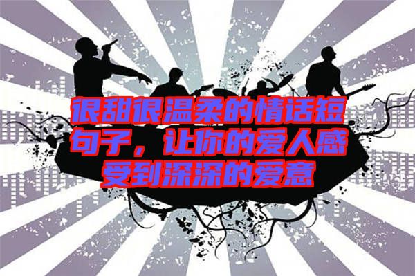 很甜很溫柔的情話短句子，讓你的愛(ài)人感受到深深的愛(ài)意