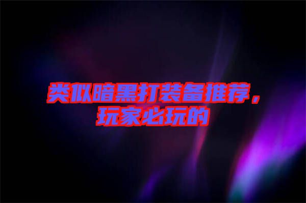 類似暗黑打裝備推薦，玩家必玩的