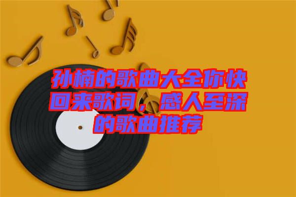 孫楠的歌曲大全你快回來歌詞，感人至深的歌曲推薦