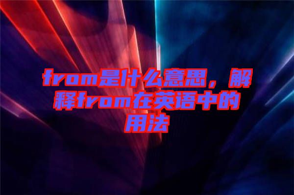 from是什么意思，解釋from在英語中的用法