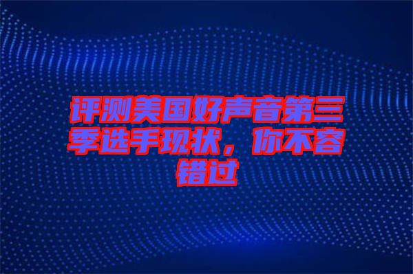 評測美國好聲音第三季選手現(xiàn)狀，你不容錯過