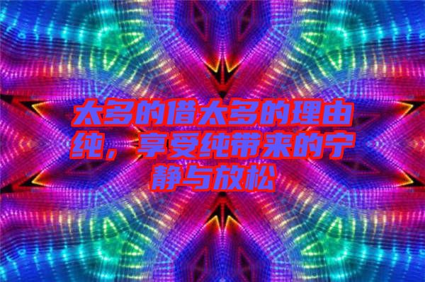 太多的借太多的理由純，享受純帶來(lái)的寧?kù)o與放松