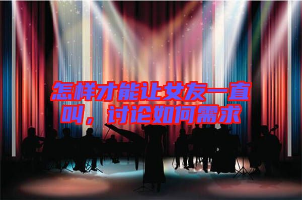 怎樣才能讓女友一直叫，討論如何需求