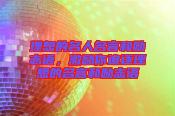 理想的名人名言和勵(lì)志語(yǔ)，激勵(lì)你追逐理想的名言和勵(lì)志語(yǔ)