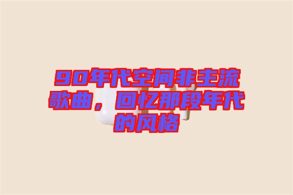 90年代空間非主流歌曲，回憶那段年代的風格