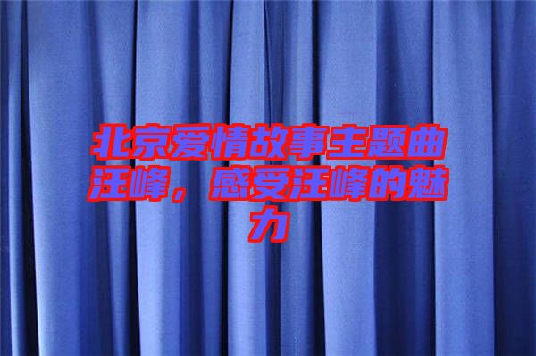 北京愛(ài)情故事主題曲汪峰，感受汪峰的魅力