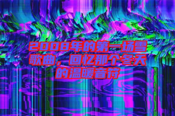 2008年的第一場(chǎng)雪歌曲，回憶那個(gè)冬天的溫暖音符