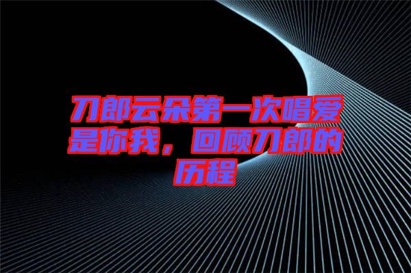 刀郎云朵第一次唱愛(ài)是你我，回顧刀郎的歷程