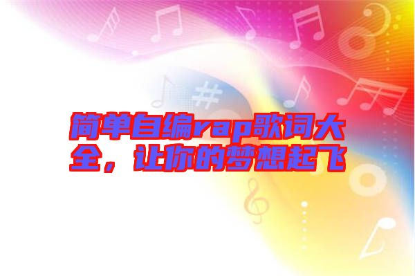 簡(jiǎn)單自編rap歌詞大全，讓你的夢(mèng)想起飛