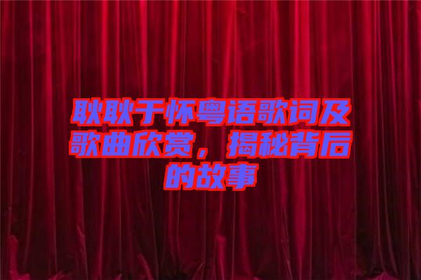 耿耿于懷粵語歌詞及歌曲欣賞，揭秘背后的故事