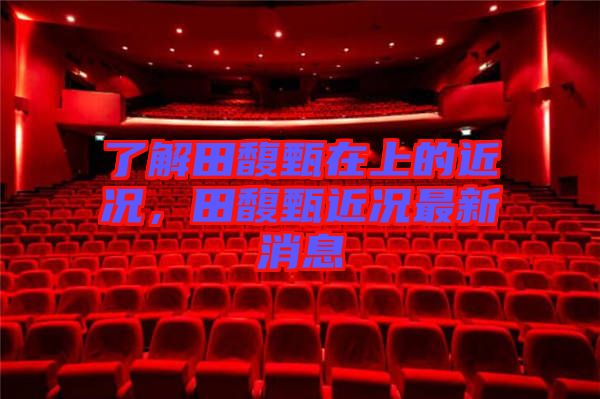 了解田馥甄在上的近況，田馥甄近況最新消息