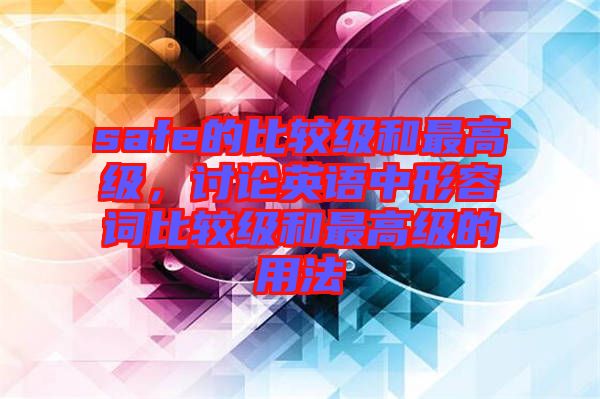 safe的比較級(jí)和最高級(jí)，討論英語中形容詞比較級(jí)和最高級(jí)的用法
