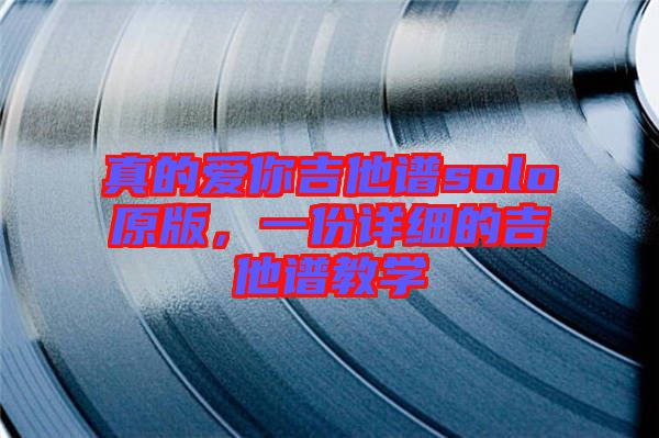 真的愛你吉他譜solo原版，一份詳細(xì)的吉他譜教學(xué)