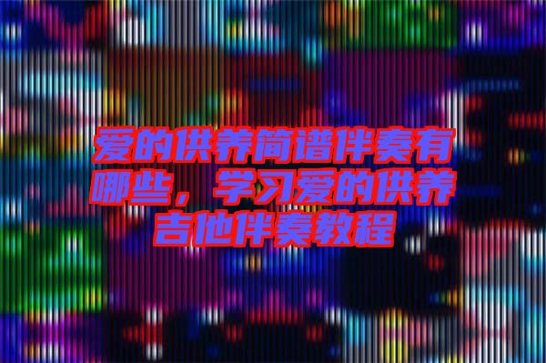 愛的供養(yǎng)簡(jiǎn)譜伴奏有哪些，學(xué)習(xí)愛的供養(yǎng)吉他伴奏教程