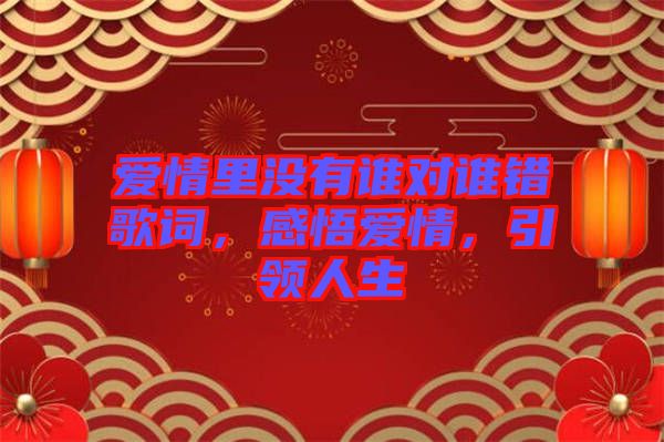愛情里沒有誰對誰錯歌詞，感悟愛情，引領(lǐng)人生