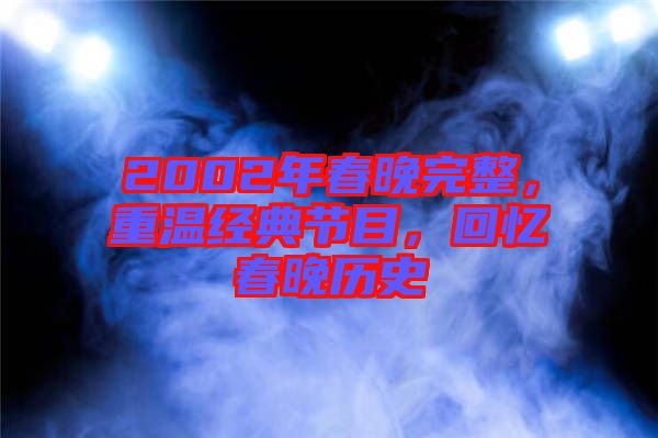 2002年春晚完整，重溫經(jīng)典節(jié)目，回憶春晚歷史