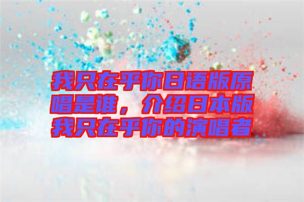 我只在乎你日語(yǔ)版原唱是誰(shuí)，介紹日本版我只在乎你的演唱者