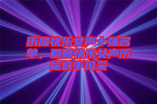 歷屆快樂(lè)女聲十強(qiáng)名單，回顧快樂(lè)女聲歷屆選手風(fēng)采