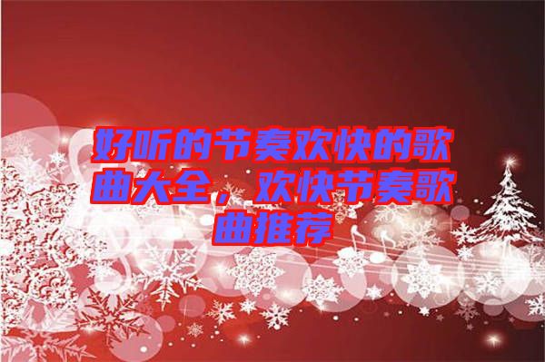 好聽的節(jié)奏歡快的歌曲大全，歡快節(jié)奏歌曲推薦