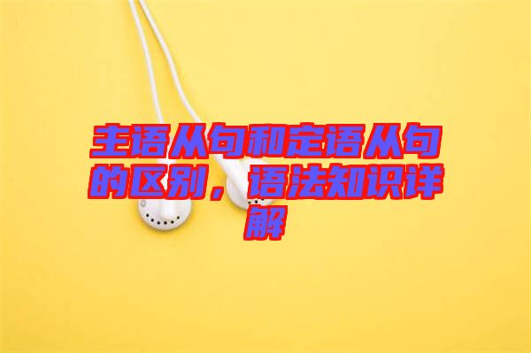 主語從句和定語從句的區(qū)別，語法知識詳解